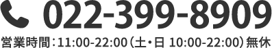 022-399-8909 営業時間:11:00-22:00(土・日10:00-22:00)無休