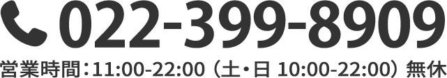 022-399-8909 営業時間:11:00-22:00(土・日10:00-22:00)無休